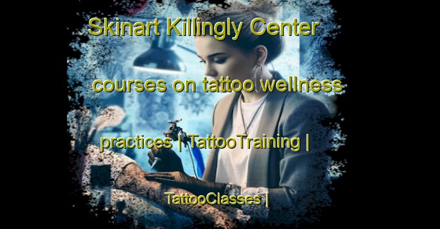 Skinart Killingly Center courses on tattoo wellness practices | TattooTraining | TattooClasses | SkinartTraining-United States